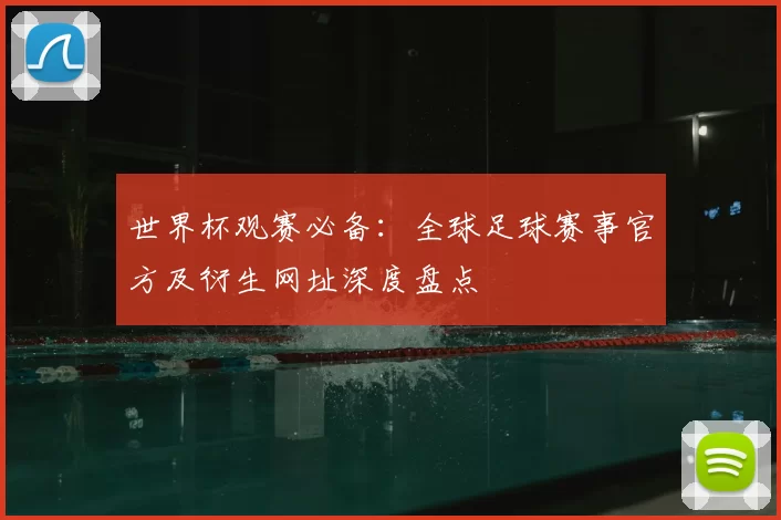 世界杯观赛必备：全球足球赛事官方及衍生网址深度盘点
