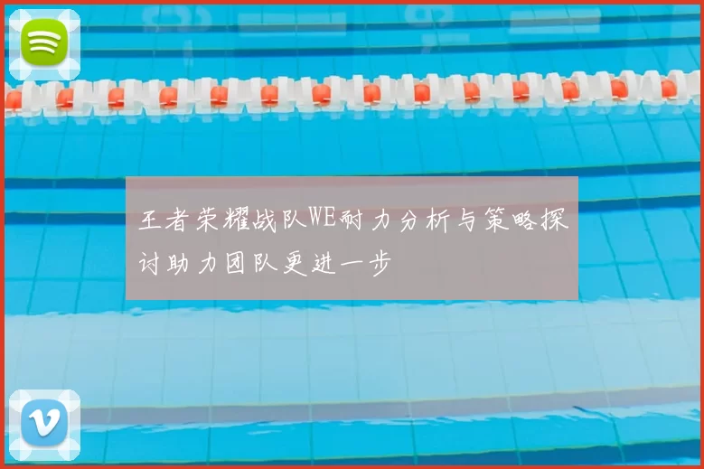 王者荣耀战队WE耐力分析与策略探讨助力团队更进一步