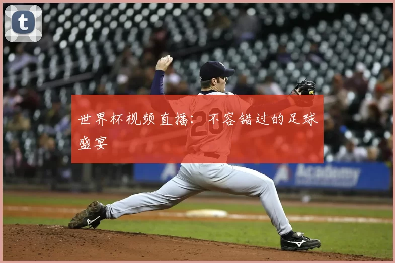 世界杯视频直播：不容错过的足球盛宴