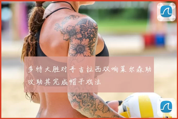 多特大胜对手吉拉西双响莱尔森助攻助其完成帽子戏法