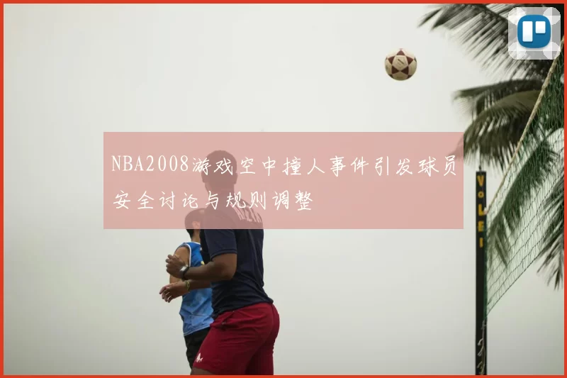 NBA2008游戏空中撞人事件引发球员安全讨论与规则调整