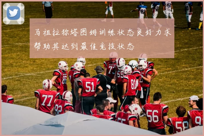 马祖拉称塔图姆训练状态良好力求帮助其达到最佳竞技状态