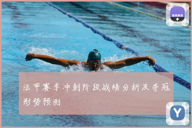 法甲赛季冲刺阶段战绩分析及夺冠形势预测