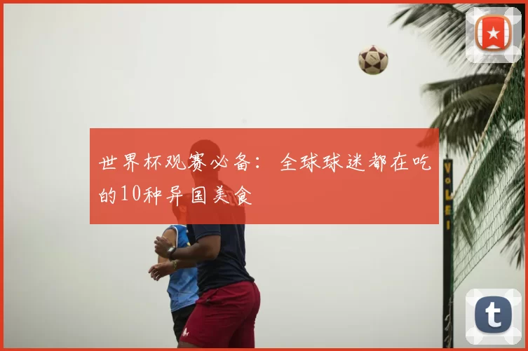 世界杯观赛必备：全球球迷都在吃的10种异国美食