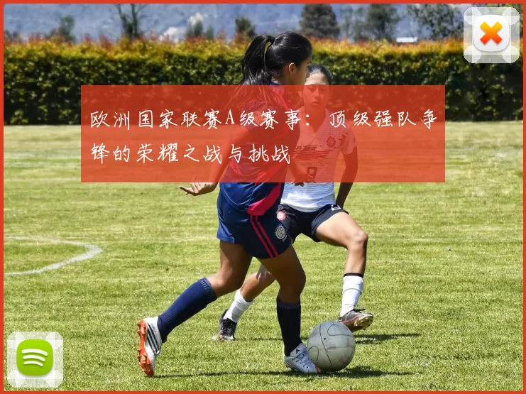 欧洲国家联赛A级赛事：顶级强队争锋的荣耀之战与挑战