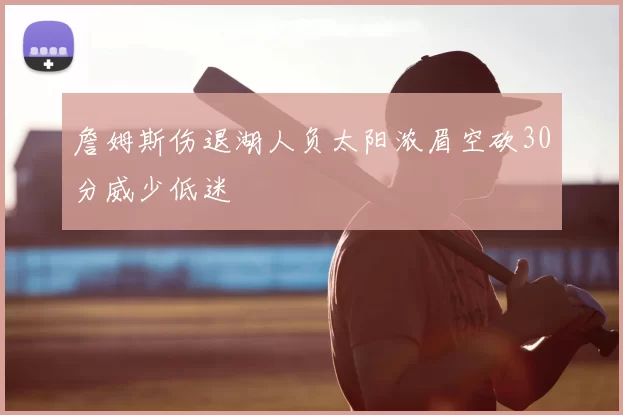詹姆斯伤退湖人负太阳浓眉空砍30分威少低迷