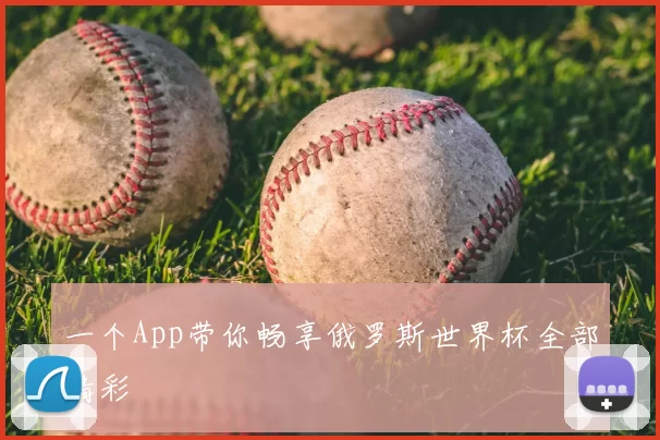 一个App带你畅享俄罗斯世界杯全部精彩