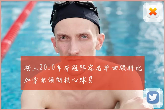 湖人2010年夺冠阵容名单回顾科比加索尔领衔核心球员