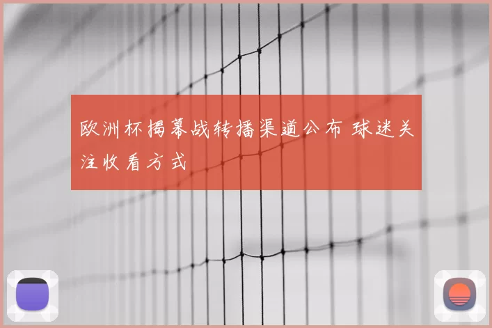 欧洲杯揭幕战转播渠道公布 球迷关注收看方式