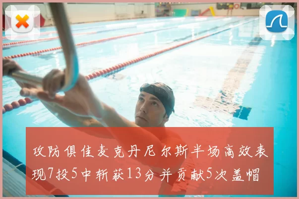 攻防俱佳麦克丹尼尔斯半场高效表现7投5中斩获13分并贡献5次盖帽