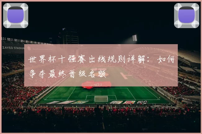 世界杯十强赛出线规则详解:如何争夺最终晋级名额