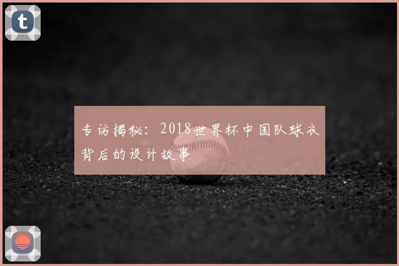 专访揭秘：2018世界杯中国队球衣背后的设计故事