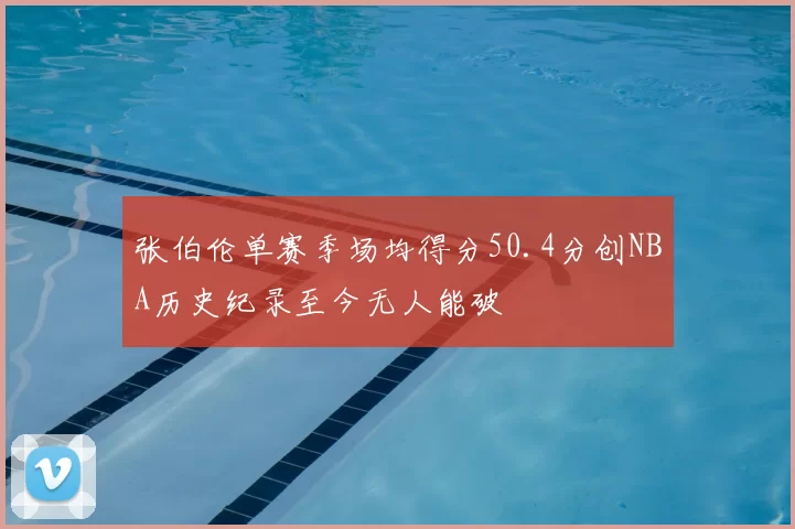 张伯伦单赛季场均得分50.4分创NBA历史纪录至今无人能破