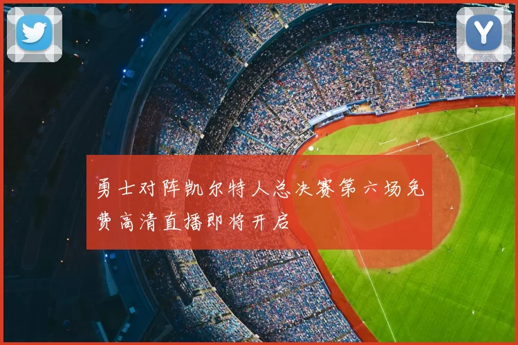 勇士对阵凯尔特人总决赛第六场免费高清直播即将开启