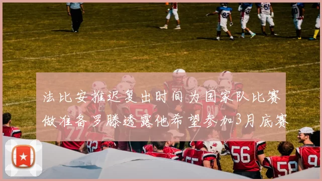 法比安推迟复出时间为国家队比赛做准备罗滕透露他希望参加3月底赛事