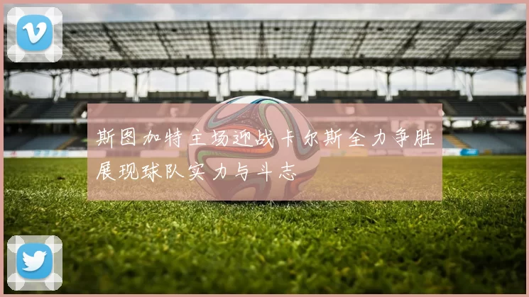 斯图加特主场迎战卡尔斯全力争胜展现球队实力与斗志