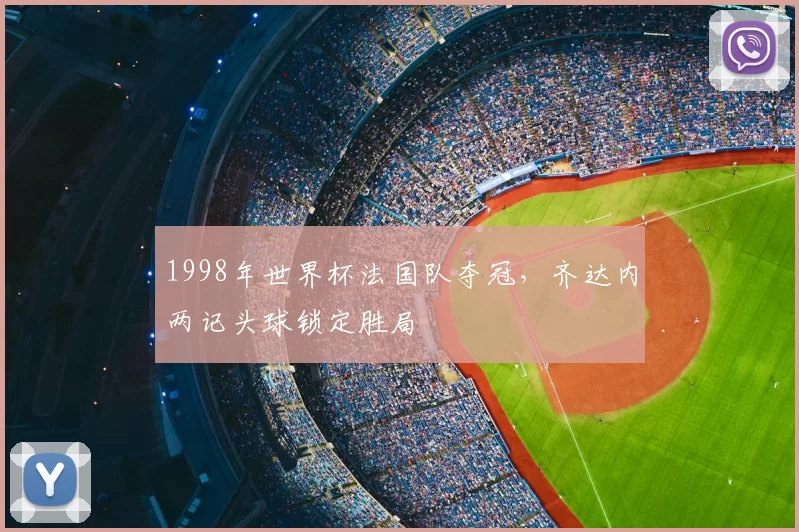 1998年世界杯法国队夺冠，齐达内两记头球锁定胜局