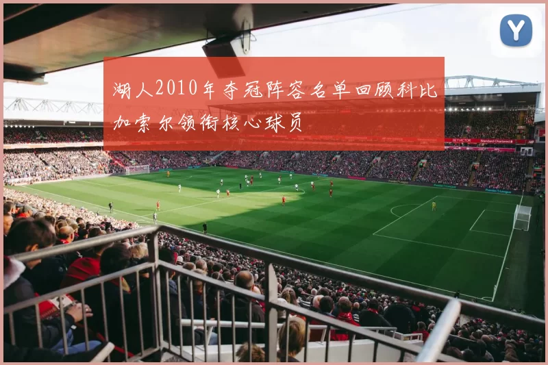 湖人2010年夺冠阵容名单回顾科比加索尔领衔核心球员