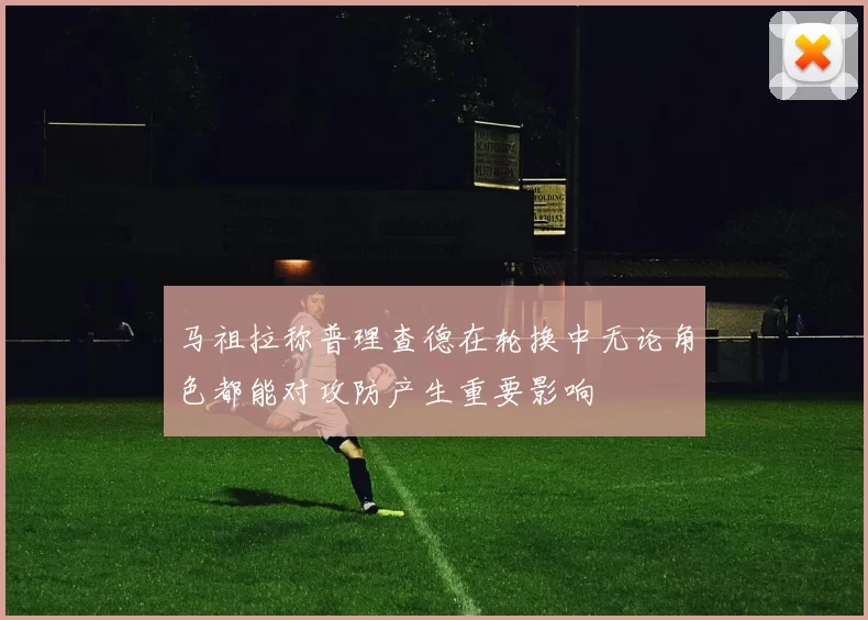 马祖拉称普理查德在轮换中无论角色都能对攻防产生重要影响