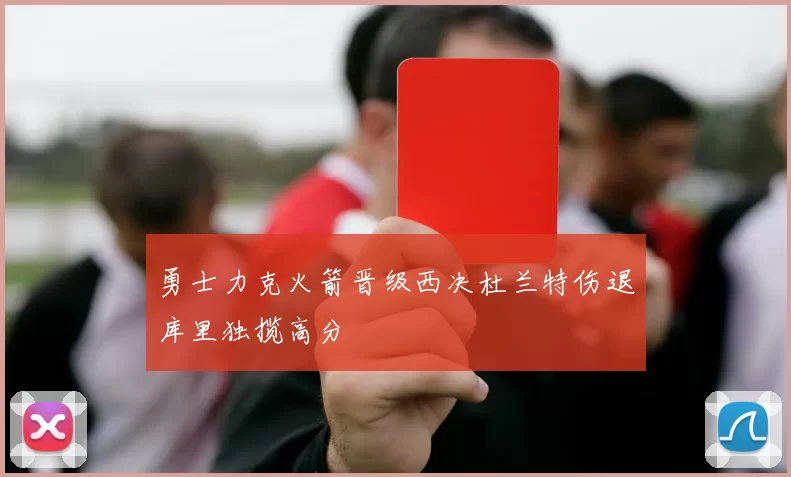 勇士力克火箭晋级西决杜兰特伤退库里独揽高分