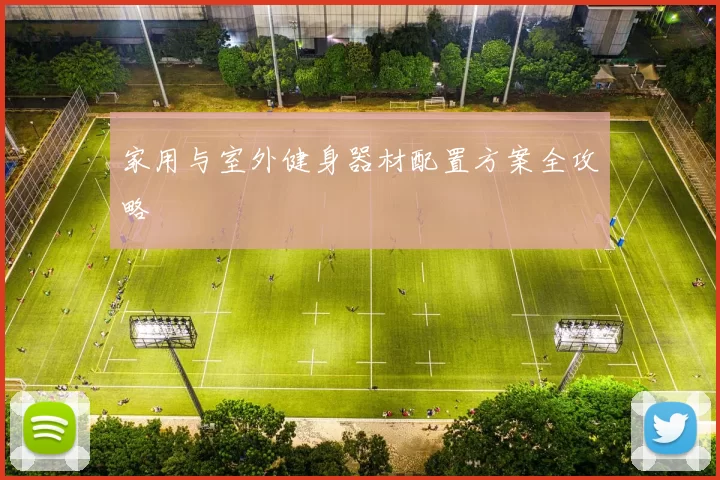 家用与室外健身器材配置方案全攻略