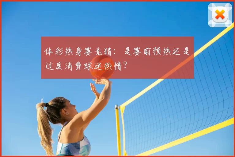 体彩热身赛竞猜:是赛前预热还是过度消费球迷热情?