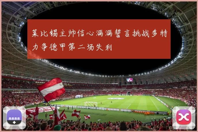 莱比锡主帅信心满满誓言挑战多特力争德甲第二场失利