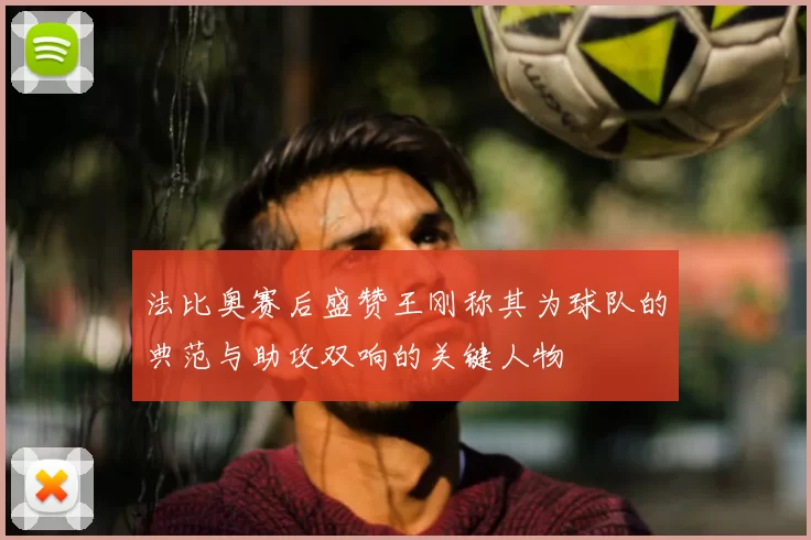 法比奥赛后盛赞王刚称其为球队的典范与助攻双响的关键人物