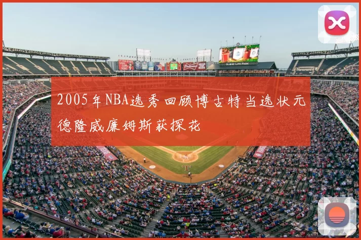 2005年NBA选秀回顾博古特当选状元德隆威廉姆斯获探花
