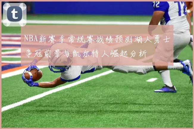 NBA新赛季常规赛战绩预测湖人勇士争冠前景与凯尔特人崛起分析
