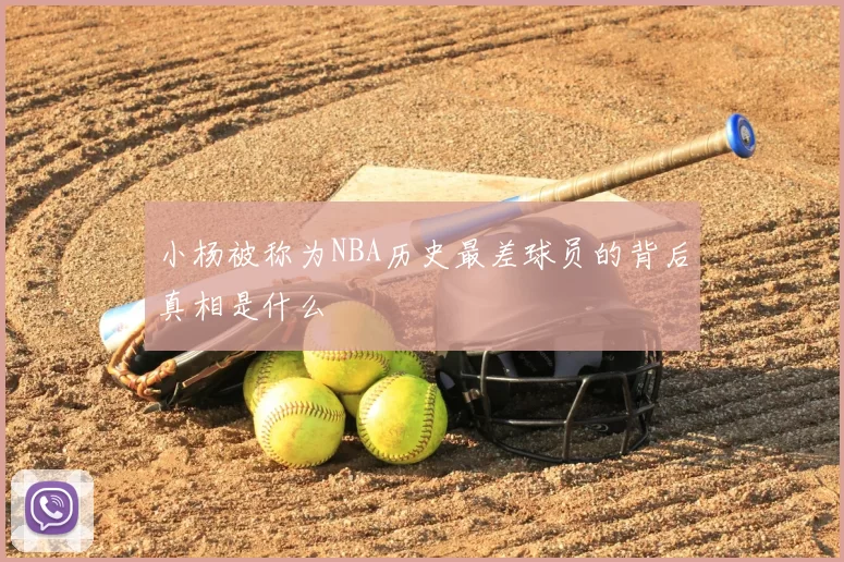 小杨被称为NBA历史最差球员的背后真相是什么
