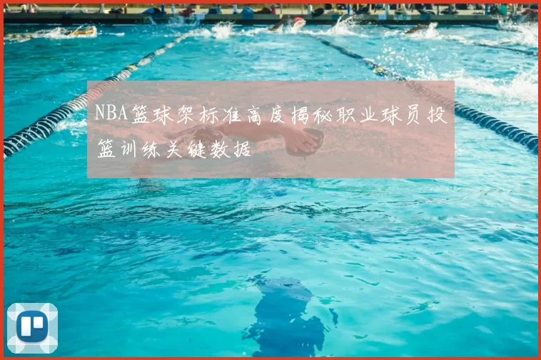 NBA篮球架标准高度揭秘职业球员投篮训练关键数据