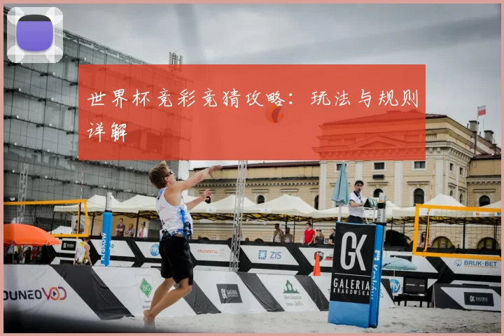 世界杯竞彩竞猜攻略:玩法与规则详解
