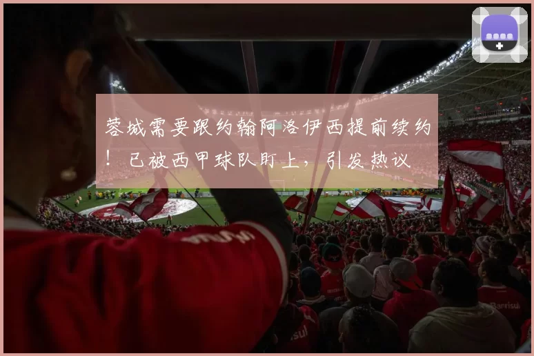 蓉城需要跟约翰阿洛伊西提前续约！已被西甲球队盯上，引发热议