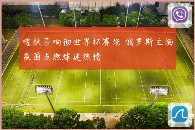 喀秋莎响彻世界杯赛场 俄罗斯主场氛围点燃球迷热情