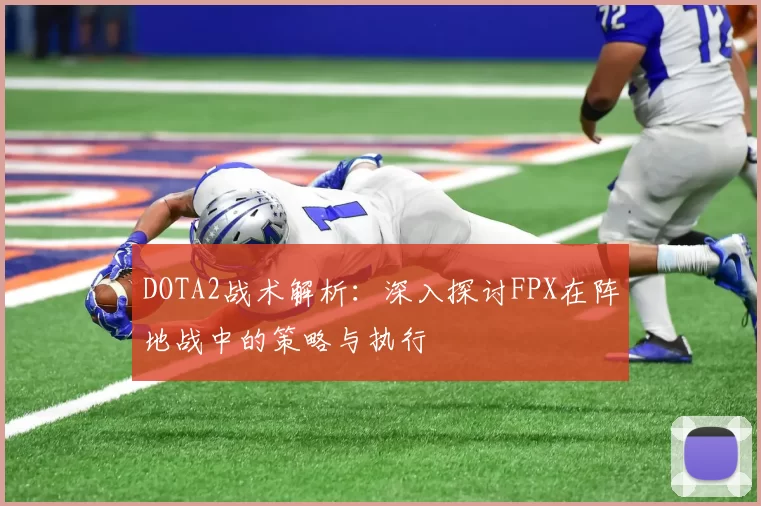 DOTA2战术解析：深入探讨FPX在阵地战中的策略与执行