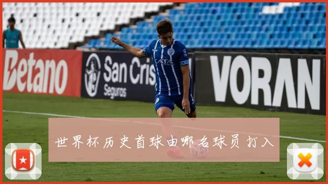 世界杯历史首球由哪名球员打入