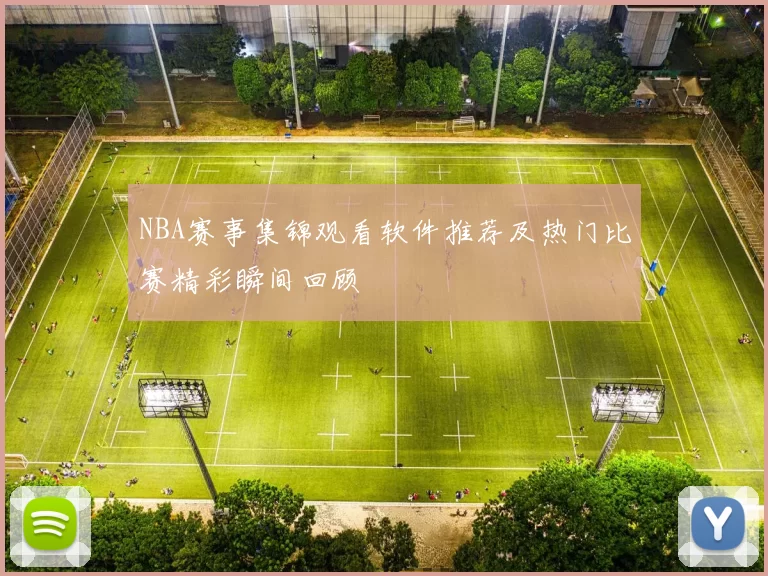 NBA赛事集锦观看软件推荐及热门比赛精彩瞬间回顾
