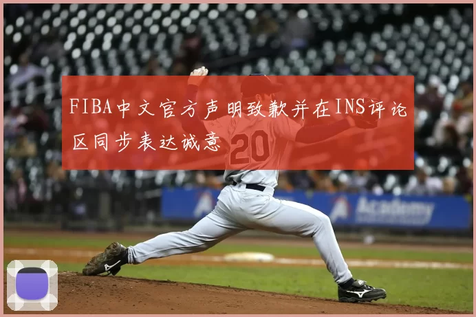 FIBA中文官方声明致歉并在INS评论区同步表达诚意