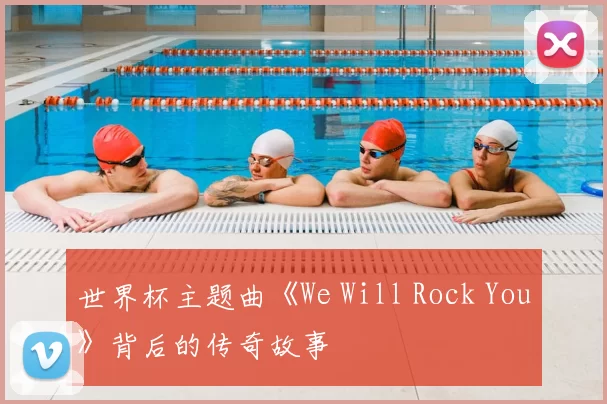 世界杯主题曲《We Will Rock You》背后的传奇故事