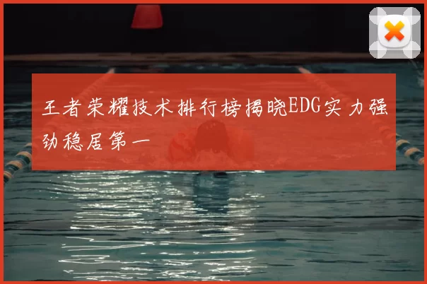 王者荣耀技术排行榜揭晓EDG实力强劲稳居第一