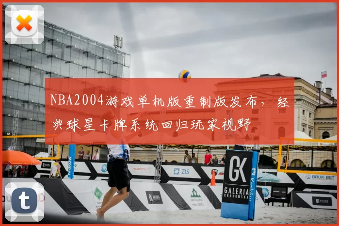 NBA2004游戏单机版重制版发布，经典球星卡牌系统回归玩家视野
