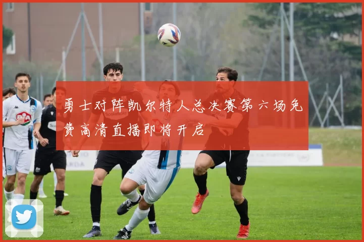 勇士对阵凯尔特人总决赛第六场免费高清直播即将开启