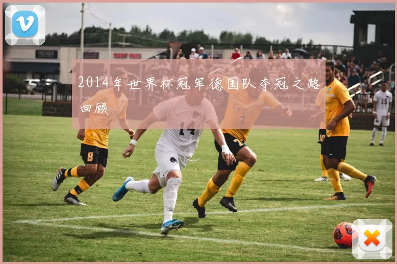2014年世界杯冠军德国队夺冠之路回顾
