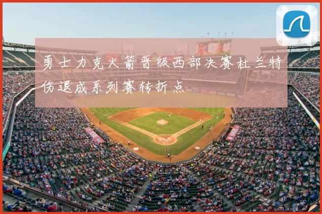 勇士力克火箭晋级西部决赛杜兰特伤退成系列赛转折点