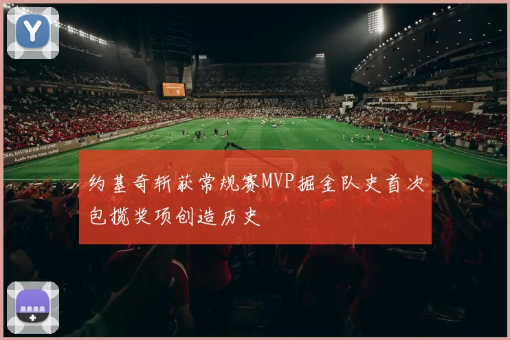 约基奇斩获常规赛MVP掘金队史首次包揽奖项创造历史