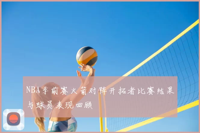 NBA季前赛火箭对阵开拓者比赛结果与球员表现回顾