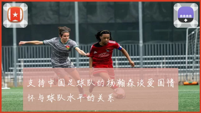 支持中国足球队的杨瀚森谈爱国情怀与球队水平的关系