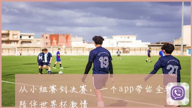 从小组赛到决赛，一个app带你全程陪伴世界杯激情