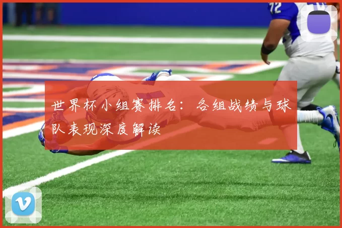 世界杯小组赛排名:各组战绩与球队表现深度解读